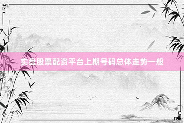 实盘股票配资平台上期号码总体走势一般