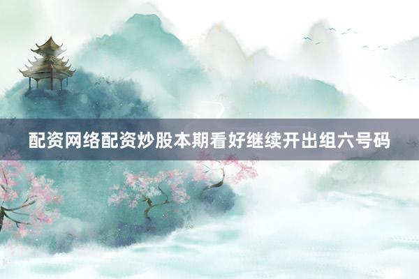 配资网络配资炒股本期看好继续开出组六号码