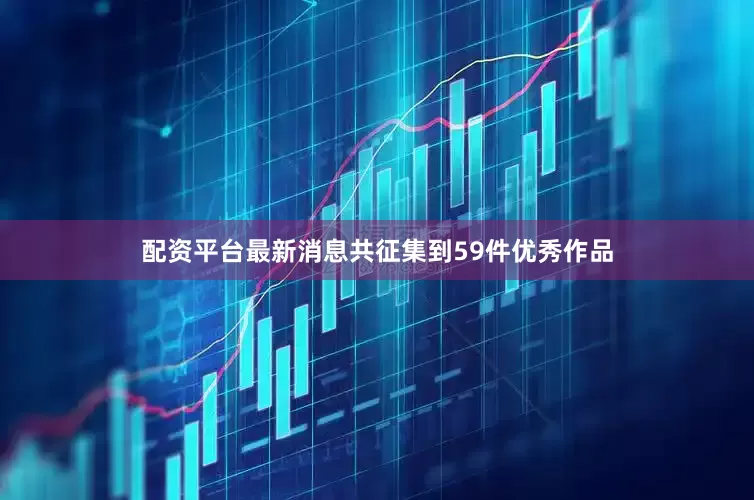 配资平台最新消息共征集到59件优秀作品