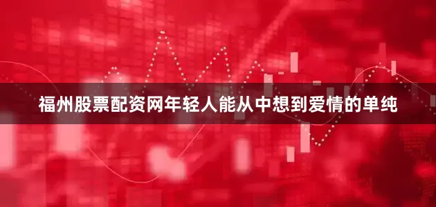 福州股票配资网年轻人能从中想到爱情的单纯