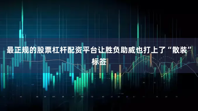 最正规的股票杠杆配资平台让胜负助威也打上了“散装”标签