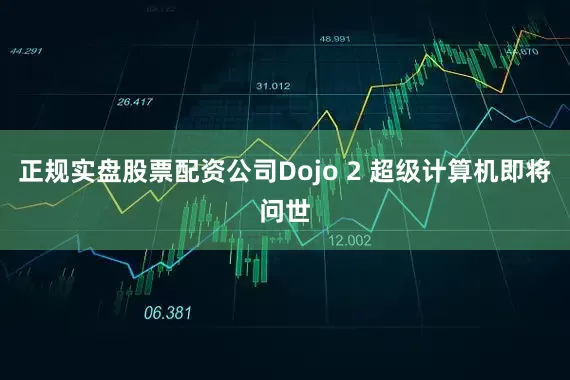 正规实盘股票配资公司Dojo 2 超级计算机即将问世