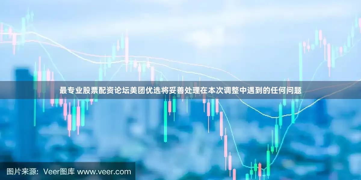 最专业股票配资论坛美团优选将妥善处理在本次调整中遇到的任何问题