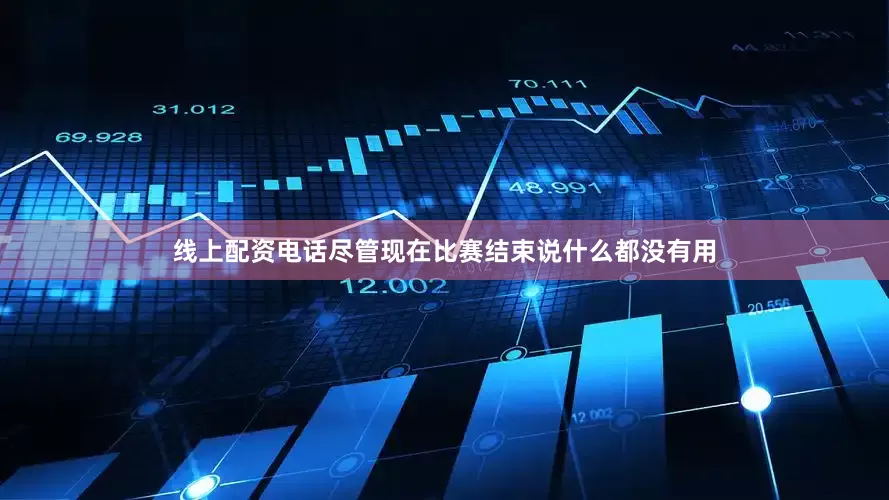 线上配资电话尽管现在比赛结束说什么都没有用