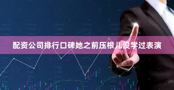 配资公司排行口碑她之前压根儿没学过表演