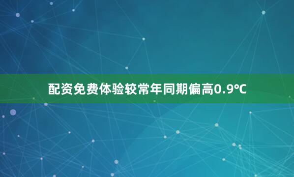 配资免费体验较常年同期偏高0.9℃