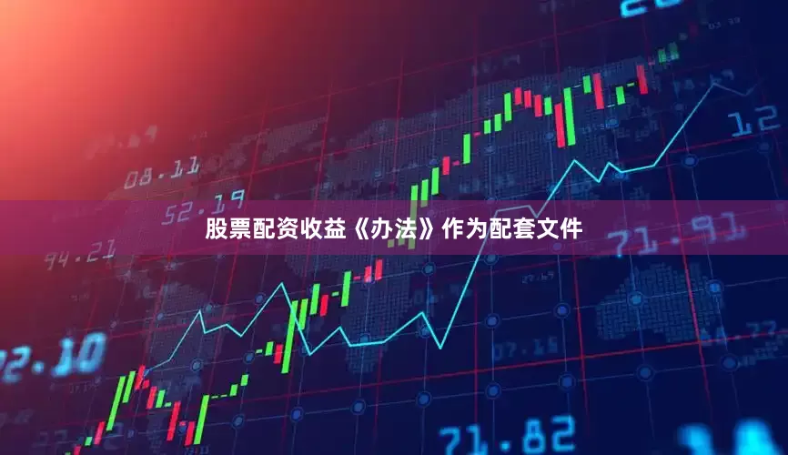 股票配资收益《办法》作为配套文件