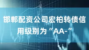 邯郸配资公司宏柏转债信用级别为“AA-”