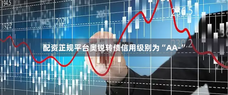 配资正规平台奥锐转债信用级别为“AA-”