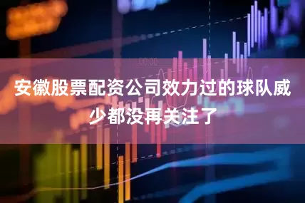 安徽股票配资公司效力过的球队威少都没再关注了