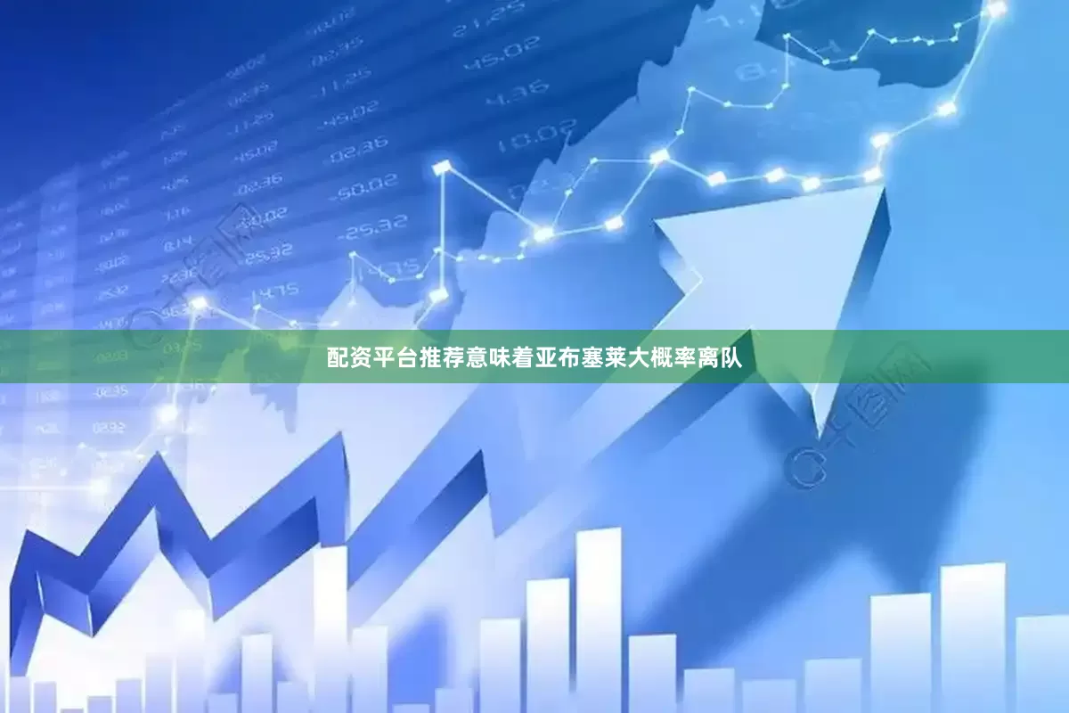 配资平台推荐意味着亚布塞莱大概率离队