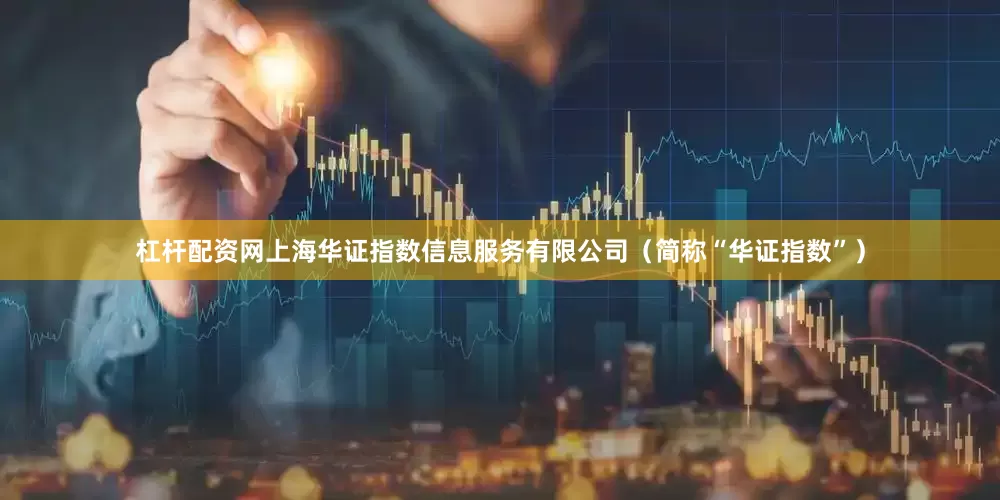 杠杆配资网上海华证指数信息服务有限公司（简称“华证指数”）