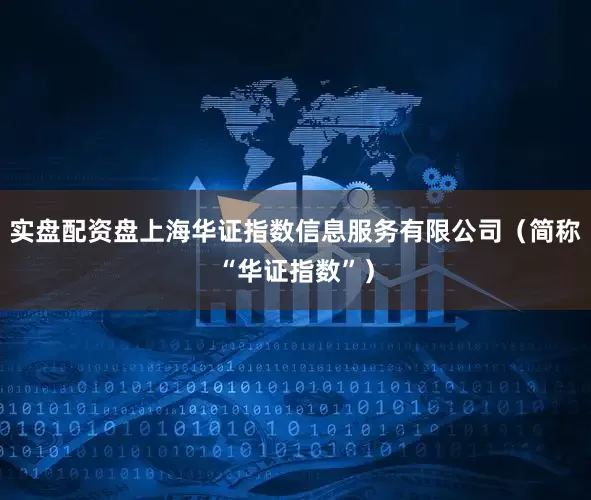 实盘配资盘上海华证指数信息服务有限公司（简称“华证指数”）