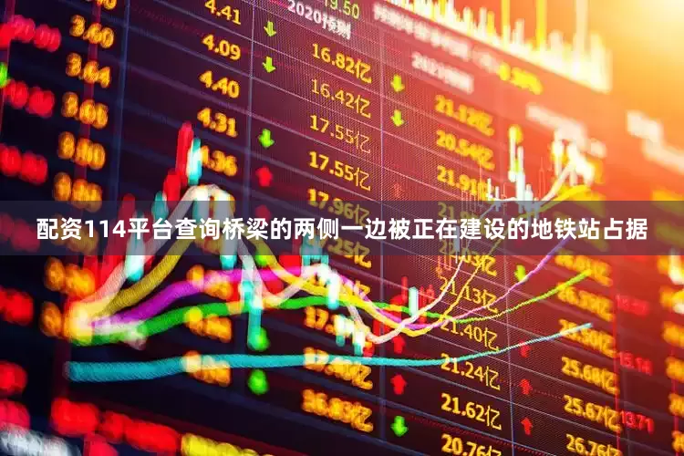 配资114平台查询桥梁的两侧一边被正在建设的地铁站占据