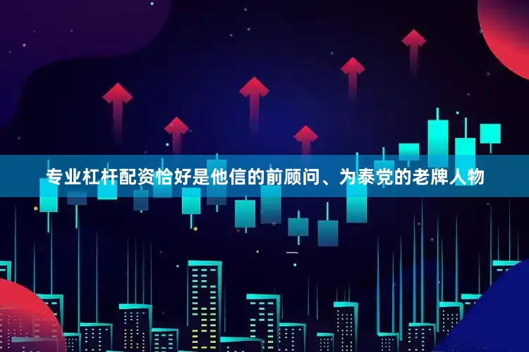 专业杠杆配资恰好是他信的前顾问、为泰党的老牌人物