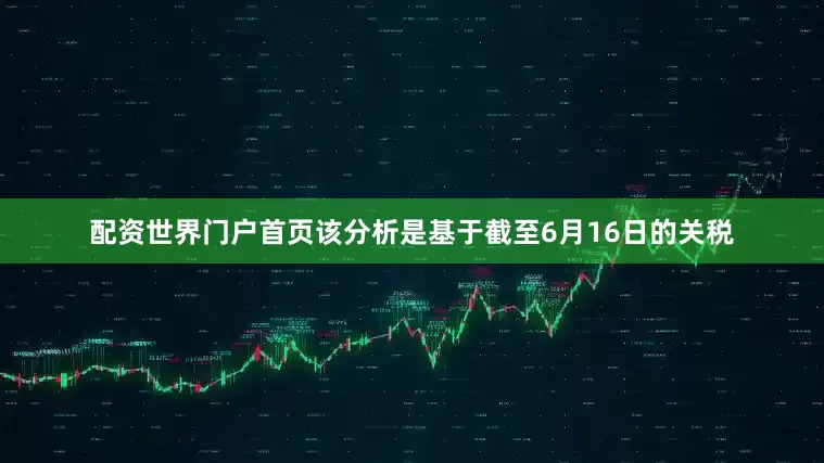 配资世界门户首页该分析是基于截至6月16日的关税