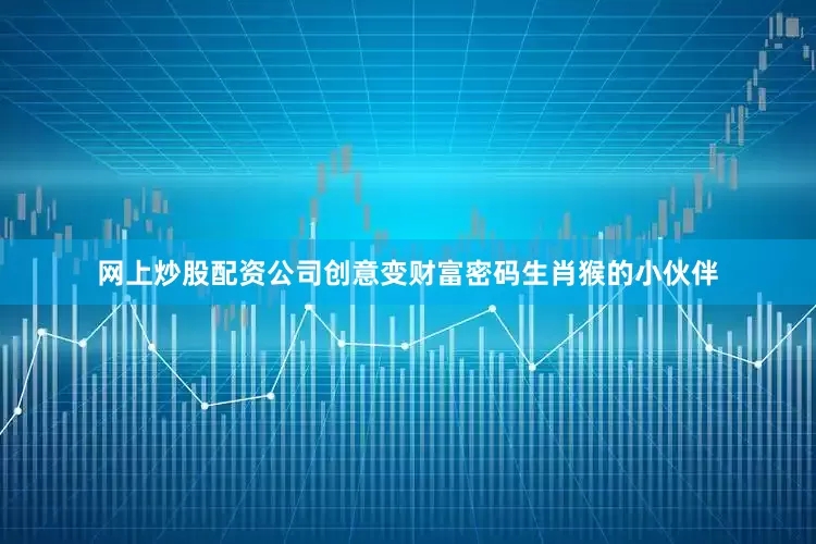 网上炒股配资公司创意变财富密码生肖猴的小伙伴