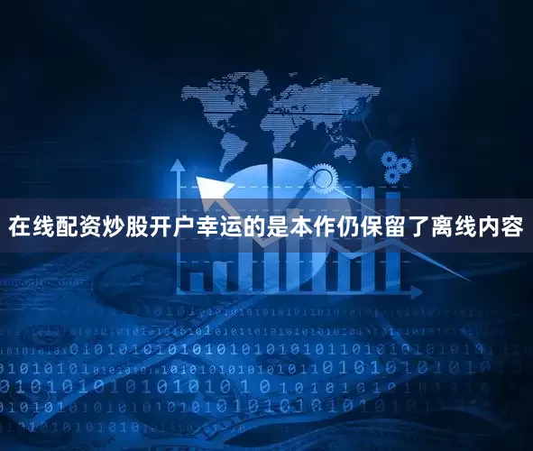 在线配资炒股开户幸运的是本作仍保留了离线内容