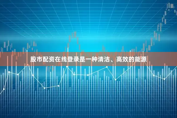 股市配资在线登录是一种清洁、高效的能源