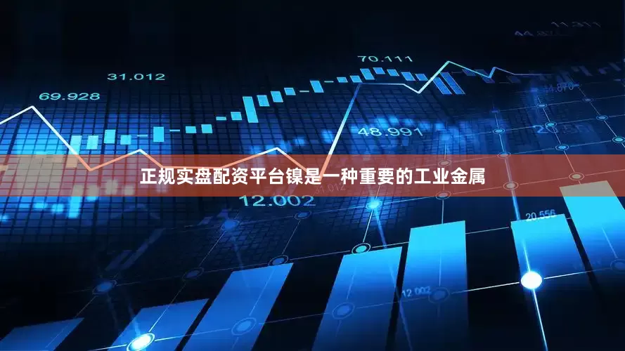 正规实盘配资平台镍是一种重要的工业金属