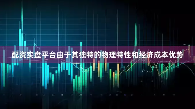配资实盘平台由于其独特的物理特性和经济成本优势