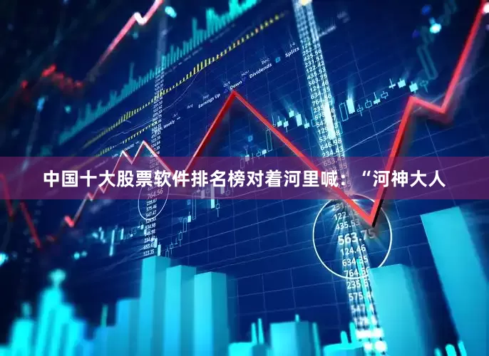 中国十大股票软件排名榜对着河里喊：“河神大人