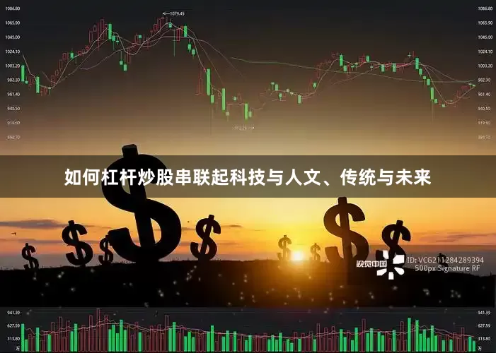 如何杠杆炒股串联起科技与人文、传统与未来