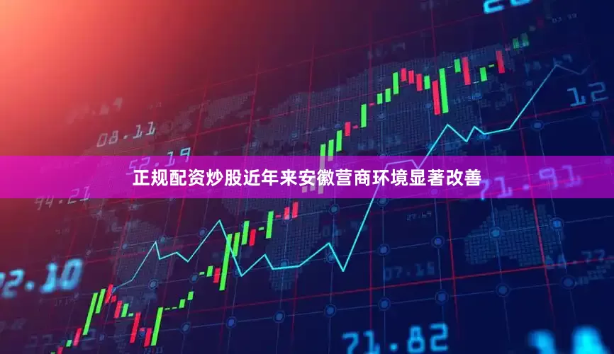 正规配资炒股近年来安徽营商环境显著改善