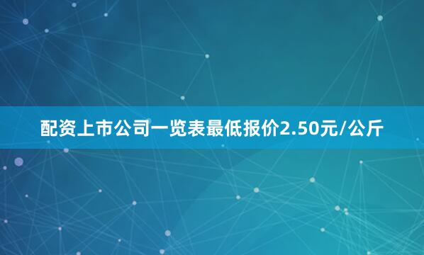 配资上市公司一览表最低报价2.50元/公斤