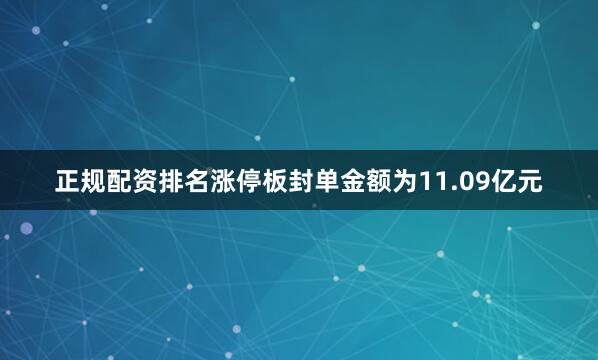 正规配资排名涨停板封单金额为11.09亿元