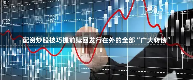 配资炒股技巧提前赎回发行在外的全部“广大转债”