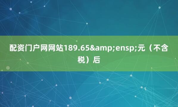 配资门户网网站189.65&ensp;元（不含税）后