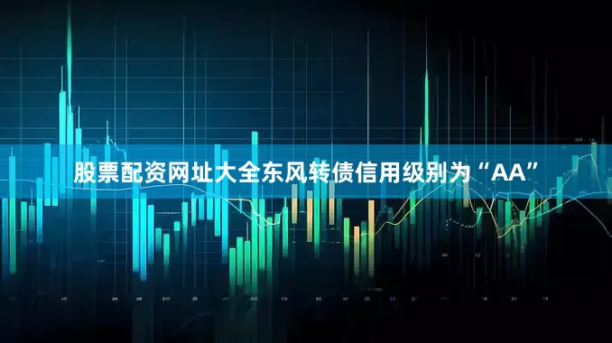 股票配资网址大全东风转债信用级别为“AA”