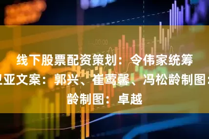 线下股票配资　　策划：令伟家　　统筹：于卫亚　　文案：郭兴、崔莺馨、冯松龄　　制图：卓越