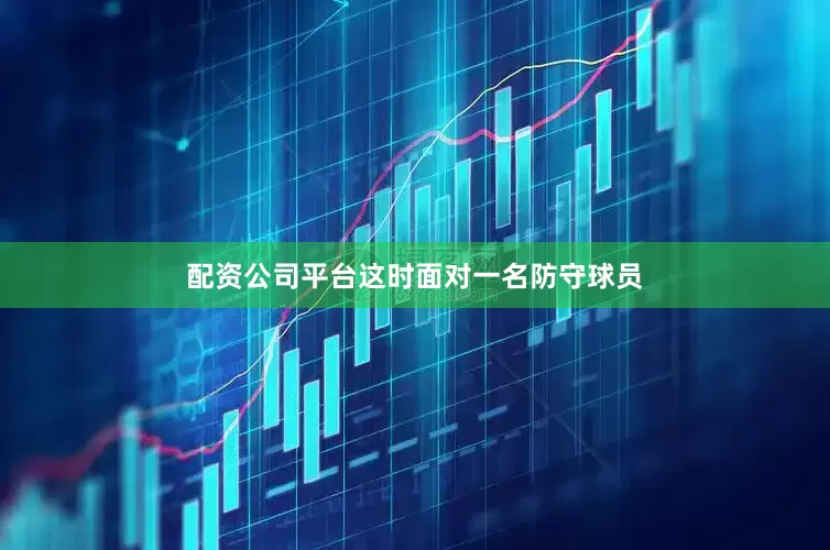 配资公司平台这时面对一名防守球员