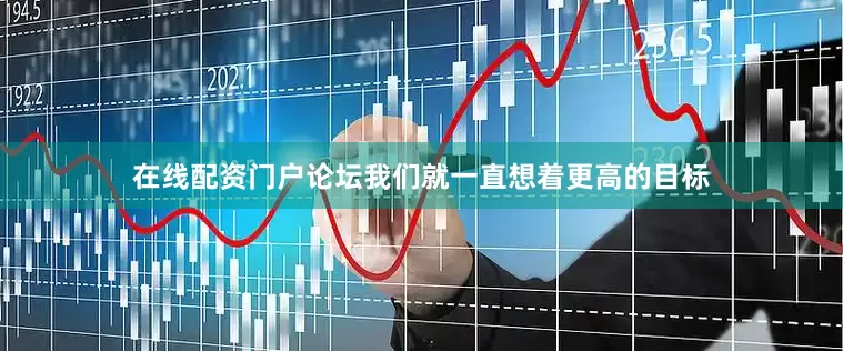 在线配资门户论坛我们就一直想着更高的目标