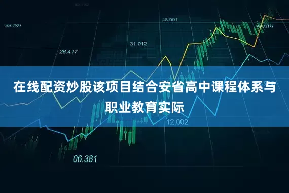 在线配资炒股该项目结合安省高中课程体系与职业教育实际