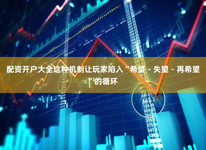 配资开户大全这种机制让玩家陷入“希望－失望－再希望”的循环