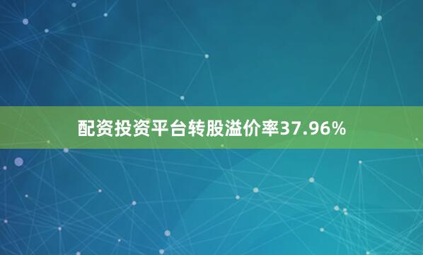配资投资平台转股溢价率37.96%