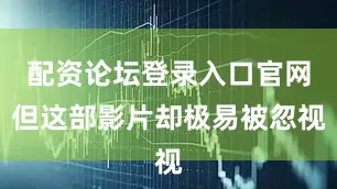 配资论坛登录入口官网但这部影片却极易被忽视