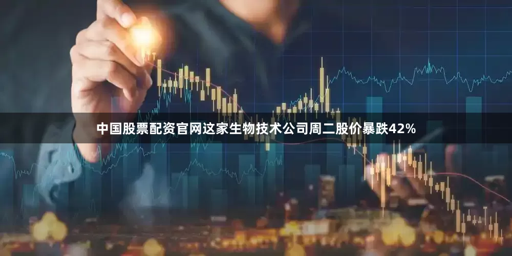 中国股票配资官网这家生物技术公司周二股价暴跌42%