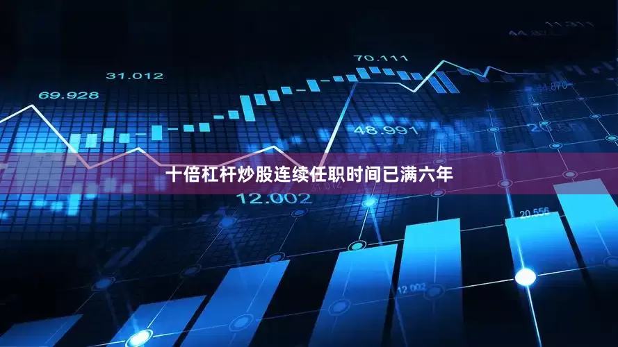 十倍杠杆炒股连续任职时间已满六年