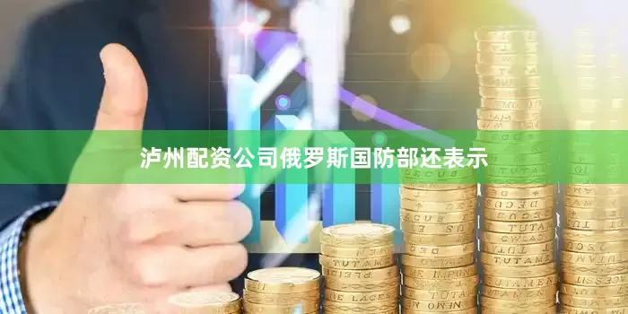泸州配资公司　　俄罗斯国防部还表示