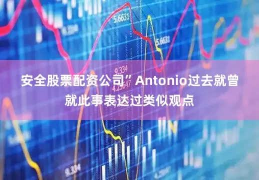 安全股票配资公司”　　Antonio过去就曾就此事表达过类似观点