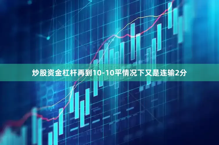 炒股资金杠杆再到10-10平情况下又是连输2分