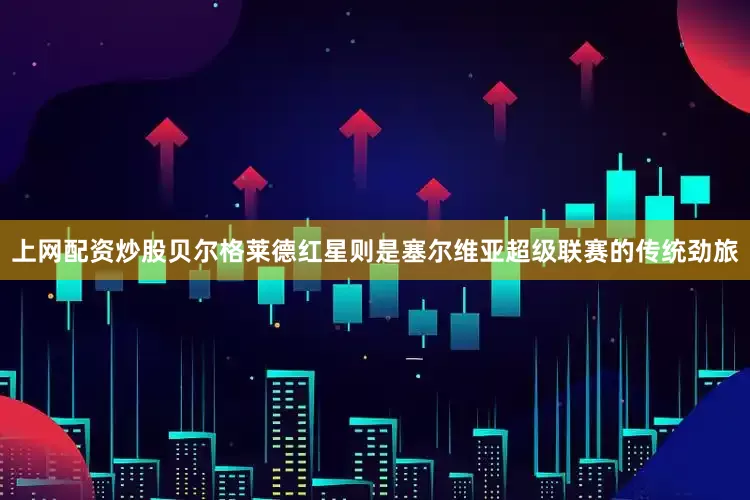 上网配资炒股　　贝尔格莱德红星则是塞尔维亚超级联赛的传统劲旅