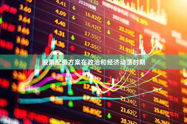 股票配资方案　　在政治和经济动荡时期