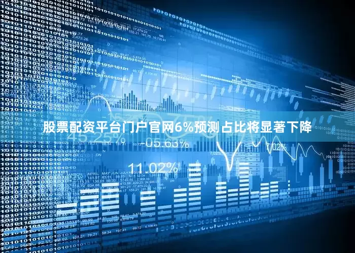 股票配资平台门户官网6%预测占比将显著下降