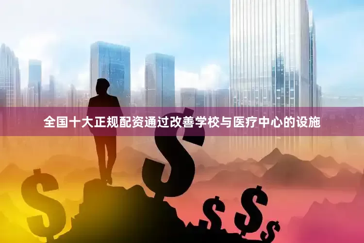 全国十大正规配资通过改善学校与医疗中心的设施