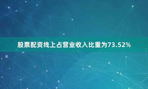 股票配资线上占营业收入比重为73.52%
